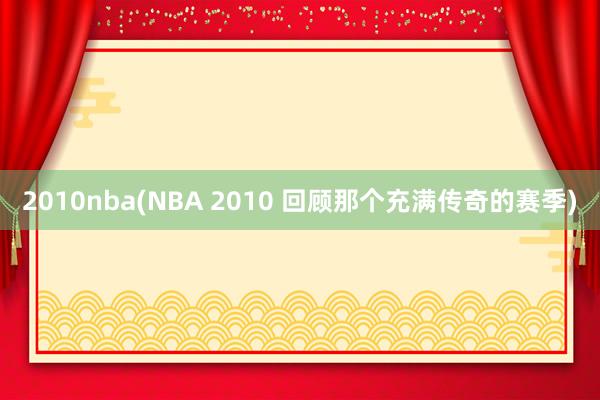 2010nba(NBA 2010 回顾那个充满传奇的赛季)